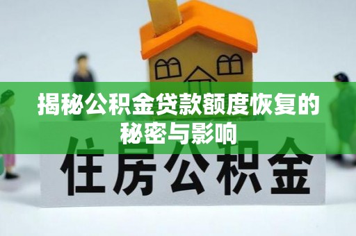 贵池揭秘公积金贷款额度恢复的秘密与影响