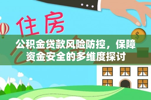 贵池公积金贷款风险防控，保障资金安全的多维度探讨