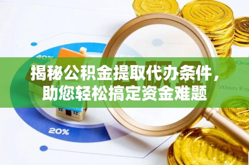 贵池揭秘公积金提取代办条件，助您轻松搞定资金难题