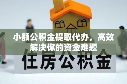 贵池小额公积金提取代办，高效解决你的资金难题