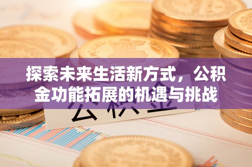 贵池探索未来生活新方式，公积金功能拓展的机遇与挑战