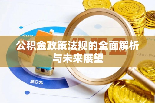 贵池公积金政策法规的全面解析与未来展望