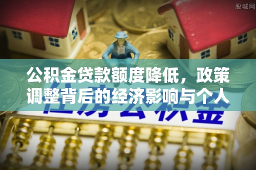 贵池公积金贷款额度降低，政策调整背后的经济影响与个人应对策略