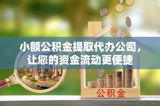 贵池小额公积金提取代办公司，让您的资金流动更便捷