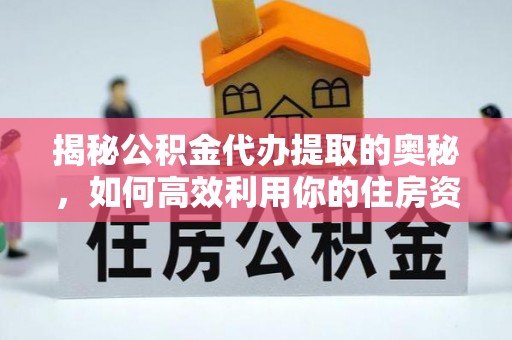 贵池揭秘公积金代办提取的奥秘，如何高效利用你的住房资金