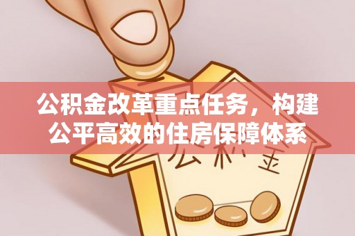 贵池公积金改革重点任务，构建公平高效的住房保障体系