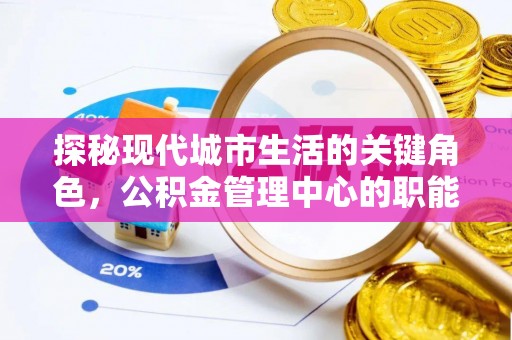 贵池探秘现代城市生活的关键角色，公积金管理中心的职能与影响