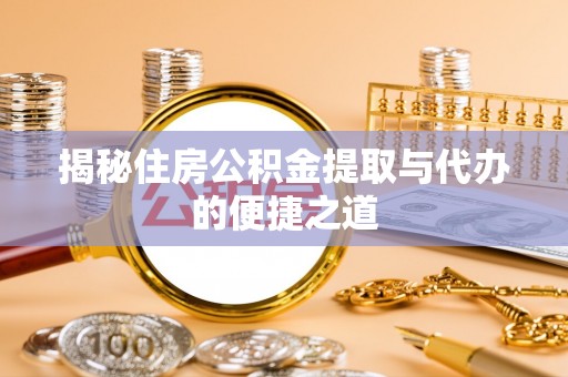 贵池揭秘住房公积金提取与代办的便捷之道