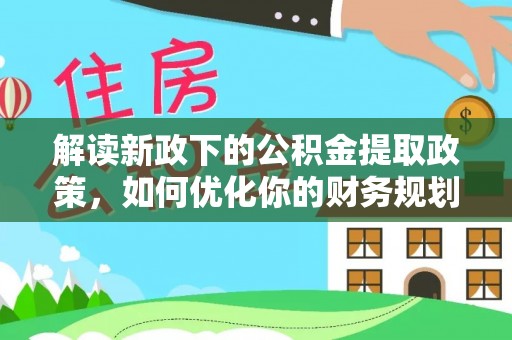 贵池解读新政下的公积金提取政策，如何优化你的财务规划
