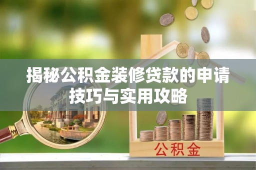 贵池揭秘公积金装修贷款的申请技巧与实用攻略