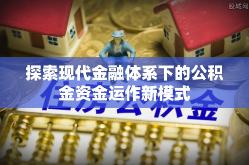 贵池探索现代金融体系下的公积金资金运作新模式