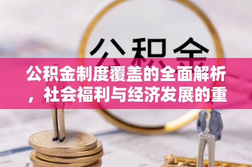 贵池公积金制度覆盖的全面解析，社会福利与经济发展的重要纽带