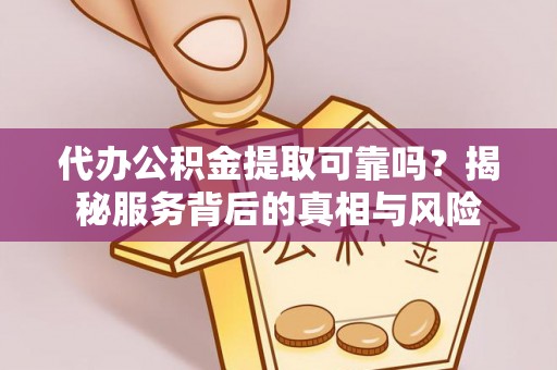 贵池代办公积金提取可靠吗？揭秘服务背后的真相与风险