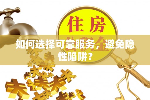 贵池如何选择可靠服务，避免隐性陷阱？