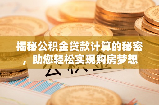 贵池揭秘公积金贷款计算的秘密，助您轻松实现购房梦想