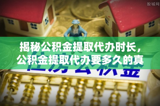 贵池揭秘公积金提取代办时长，公积金提取代办要多久的真相与攻略