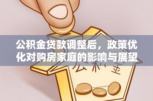 贵池公积金贷款调整后，政策优化对购房家庭的影响与展望