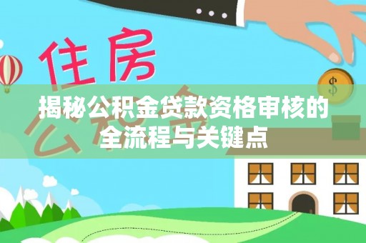 贵池揭秘公积金贷款资格审核的全流程与关键点