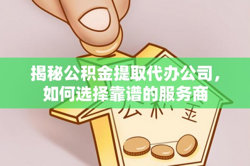 贵池揭秘公积金提取代办公司，如何选择靠谱的服务商