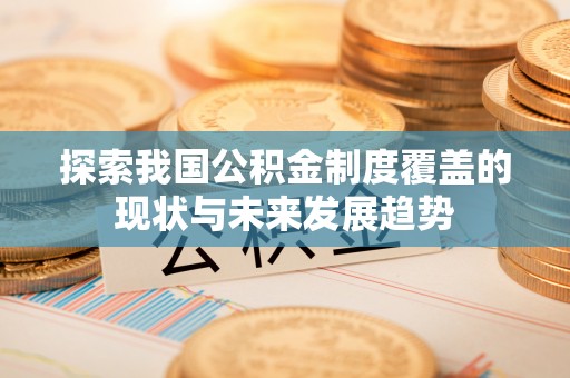 贵池探索我国公积金制度覆盖的现状与未来发展趋势