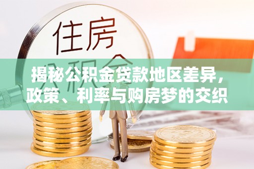 贵池揭秘公积金贷款地区差异，政策、利率与购房梦的交织