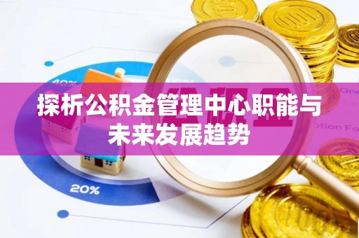 贵池探析公积金管理中心职能与未来发展趋势
