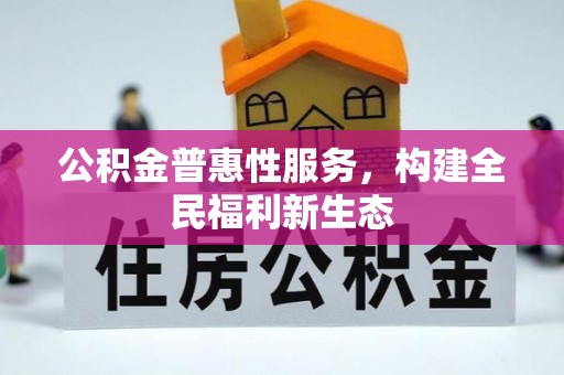 贵池公积金普惠性服务，构建全民福利新生态