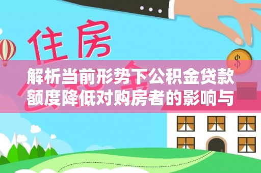 贵池解析当前形势下公积金贷款额度降低对购房者的影响与应对策略