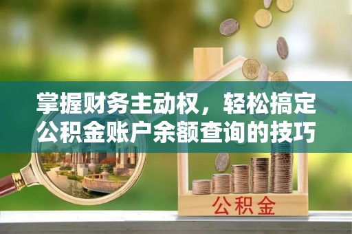 贵池掌握财务主动权，轻松搞定公积金账户余额查询的技巧与方法