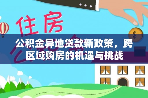 贵池公积金异地贷款新政策，跨区域购房的机遇与挑战