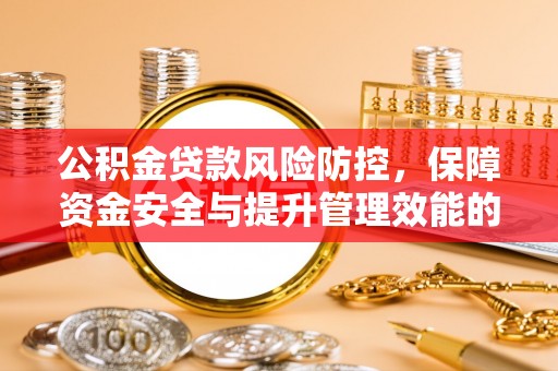 贵池公积金贷款风险防控，保障资金安全与提升管理效能的多维度探索