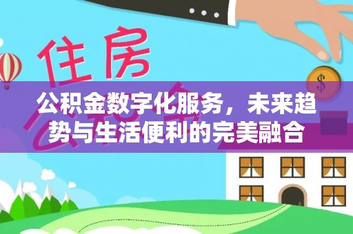 贵池公积金数字化服务，未来趋势与生活便利的完美融合