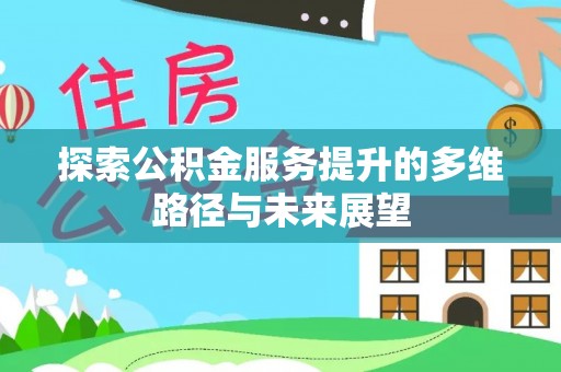 贵池探索公积金服务提升的多维路径与未来展望