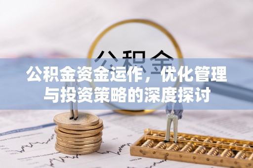 贵池公积金资金运作，优化管理与投资策略的深度探讨