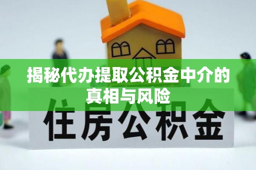 贵池揭秘代办提取公积金中介的真相与风险
