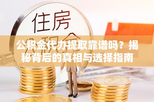 贵池公积金代办提取靠谱吗？揭秘背后的真相与选择指南