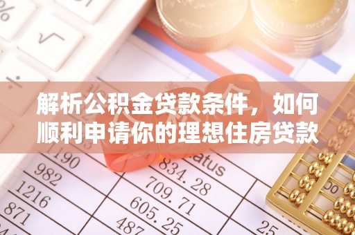 贵池解析公积金贷款条件，如何顺利申请你的理想住房贷款