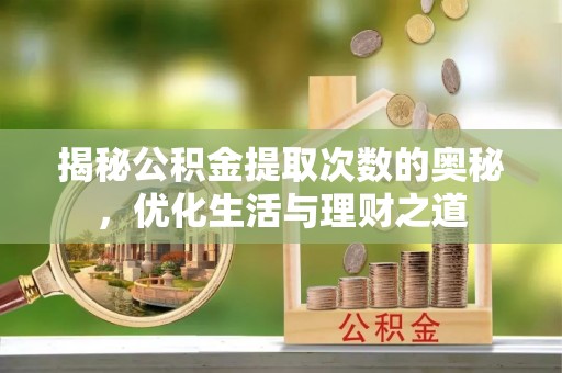 贵池揭秘公积金提取次数的奥秘，优化生活与理财之道