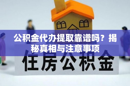 贵池公积金代办提取靠谱吗？揭秘真相与注意事项