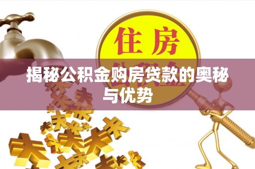 贵池揭秘公积金购房贷款的奥秘与优势