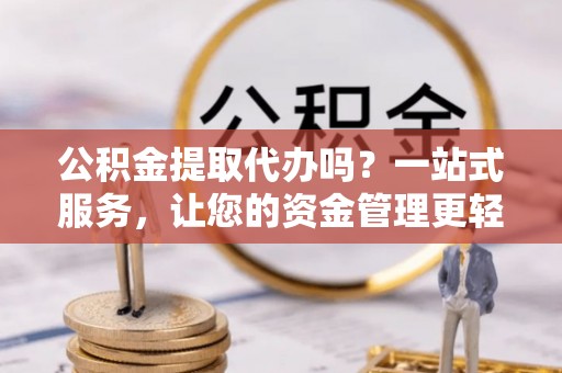 贵池公积金提取代办吗？一站式服务，让您的资金管理更轻松