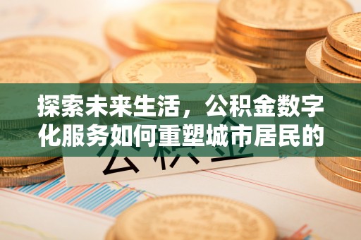 贵池探索未来生活，公积金数字化服务如何重塑城市居民的财务管理