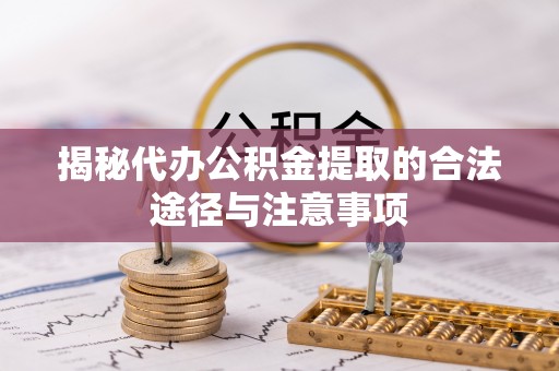 贵池揭秘代办公积金提取的合法途径与注意事项