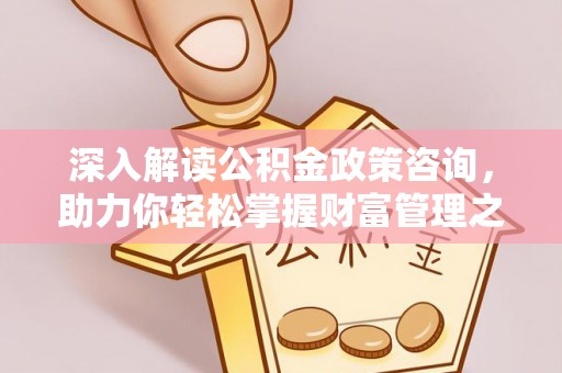 贵池深入解读公积金政策咨询，助力你轻松掌握财富管理之道