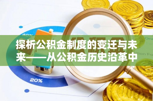 贵池探析公积金制度的变迁与未来——从公积金历史沿革中读懂社会福利发展