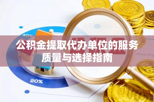 贵池公积金提取代办单位的服务质量与选择指南
