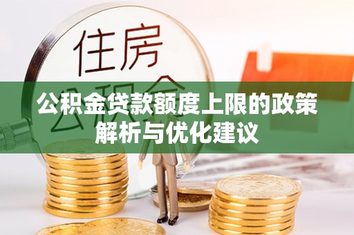 贵池公积金贷款额度上限的政策解析与优化建议