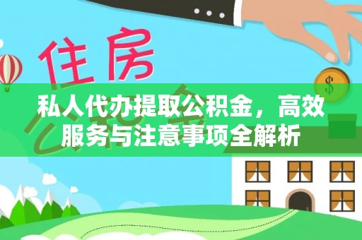 贵池私人代办提取公积金，高效服务与注意事项全解析