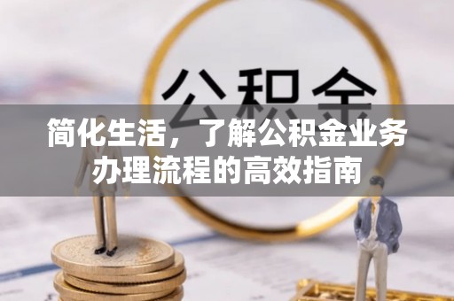 贵池简化生活，了解公积金业务办理流程的高效指南