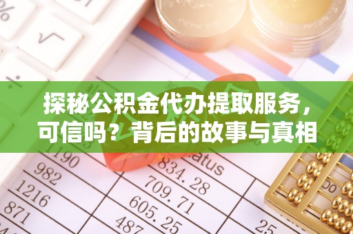 贵池探秘公积金代办提取服务，可信吗？背后的故事与真相